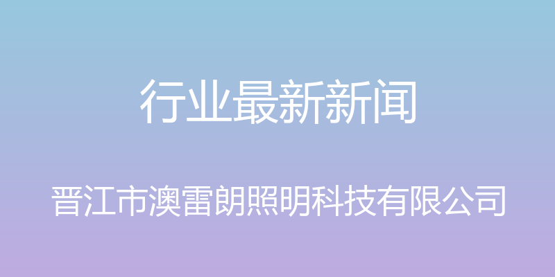 行业最新新闻 - 晋江市澳雷朗照明科技有限公司